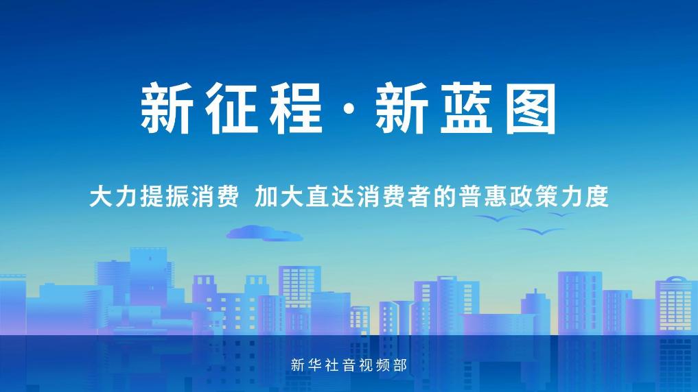 征程·新蓝图｜大力提振消费 加大直达消费者的普惠政策力度